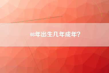 08年出生几年成年？