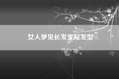 女人梦见长发变短发型