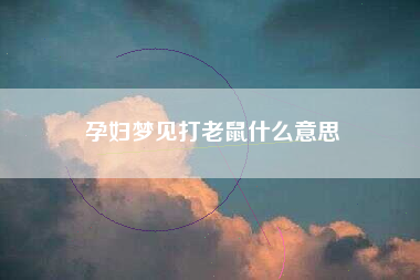 孕妇梦见打老鼠什么意思