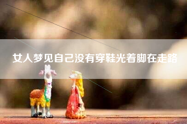女人梦见自己没有穿鞋光着脚在走路