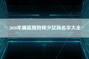 2020年属鼠独特稀少女孩名字大全