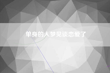 单身的人梦见谈恋爱了