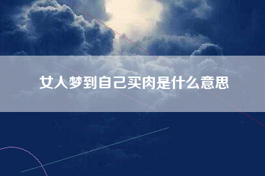 女人梦到自己买肉是什么意思