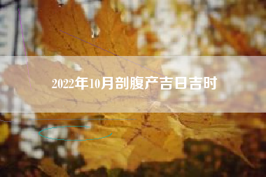 2022年10月剖腹产吉日吉时