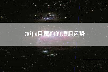 70年6月属狗的婚姻运势
