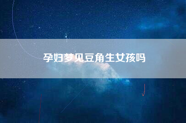 孕妇梦见豆角生女孩吗