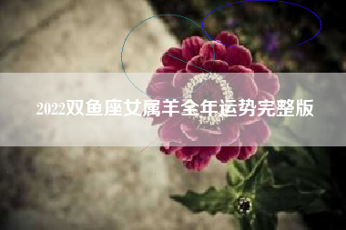2022双鱼座女属羊全年运势完整版