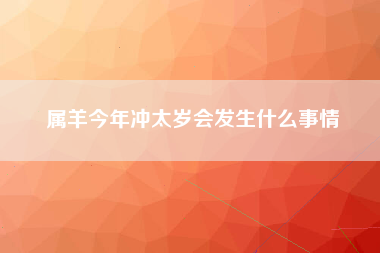 属羊今年冲太岁会发生什么事情
