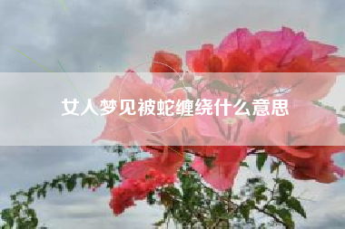 女人梦见被蛇缠绕什么意思