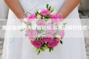 哪些面相的人容易动情(容易动情的性格)