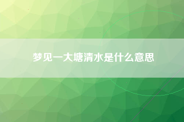 梦见一大塘清水是什么意思