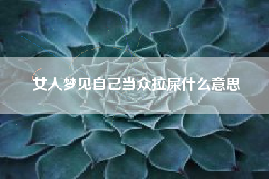 女人梦见自己当众拉屎什么意思