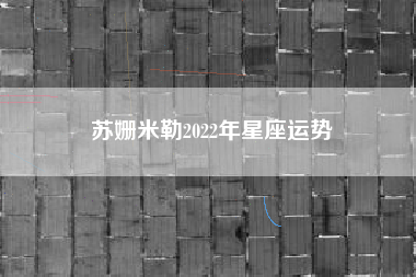 苏姗米勒2022年星座运势