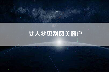 女人梦见刮风关窗户