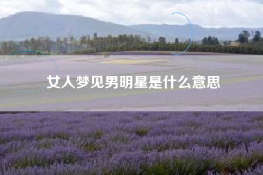 女人梦见男明星是什么意思