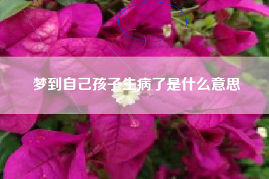 梦到自己孩子生病了是什么意思