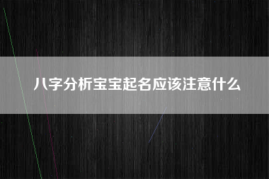 八字分析宝宝起名应该注意什么