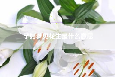 孕妇梦见花生是什么意思