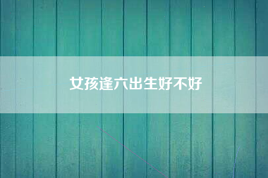 女孩逢六出生好不好