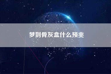 梦到骨灰盒什么预兆