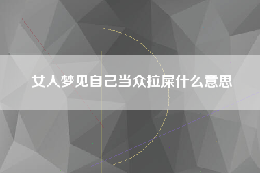 女人梦见自己当众拉屎什么意思