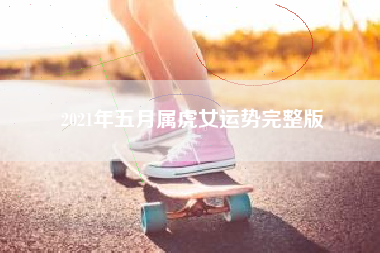 2021年五月属虎女运势完整版