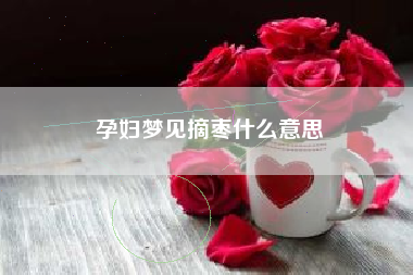 孕妇梦见摘枣什么意思