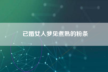 已婚女人梦见煮熟的粉条