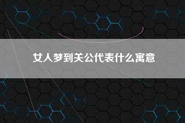 女人梦到关公代表什么寓意
