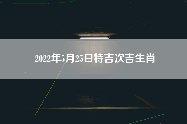 2022年5月25日特吉次吉生肖