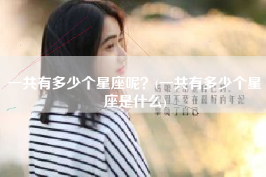 一共有多少个星座呢？(一共有多少个星座是什么)