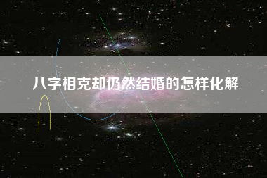 八字相克却仍然结婚的怎样化解