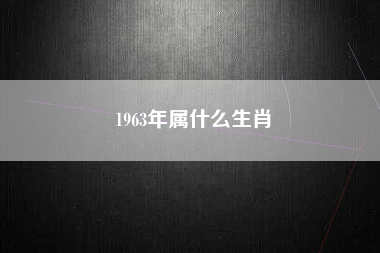 1963年属什么生肖