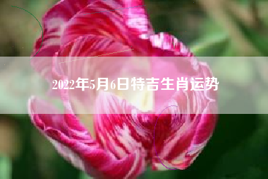 2022年5月6日特吉生肖运势