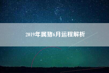 2019年属猪6月运程解析