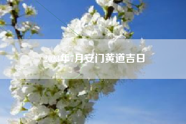 2023年7月安门黄道吉日