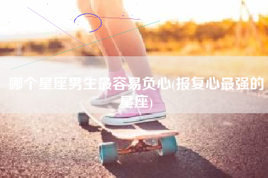 哪个星座男生最容易负心(报复心最强的星座)