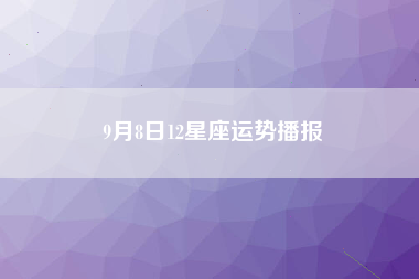 9月8日12星座运势播报