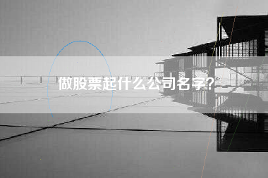 做股票起什么公司名字？