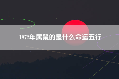 1972年属鼠的是什么命运五行