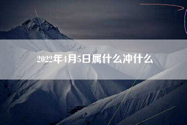 2022年4月5日属什么冲什么