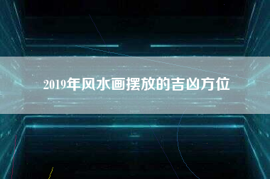 2019年风水画摆放的吉凶方位