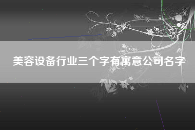 美容设备行业三个字有寓意公司名字