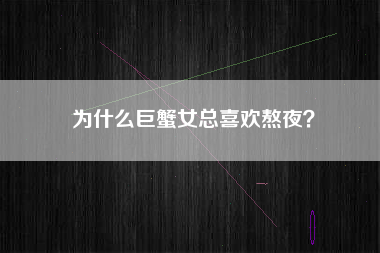 为什么巨蟹女总喜欢熬夜？