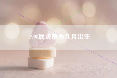 1998属虎最忌几月出生