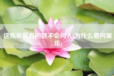 这些星座有问题不会问人(为什么要问星座)