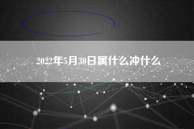 2022年5月30日属什么冲什么