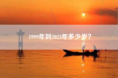 1999年到2023年多少岁？