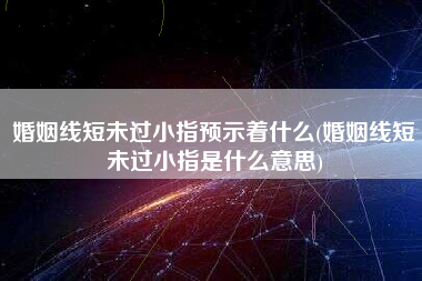 婚姻线短未过小指预示着什么(婚姻线短未过小指是什么意思)